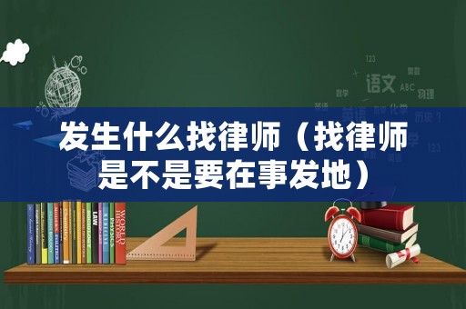 發(fā)生什么找律師（找律師是不是要在事發(fā)地）