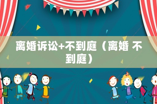 離婚訴訟+不到庭（離婚 不到庭）