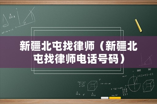 新疆北屯找律師（新疆北屯找律師電話號碼）