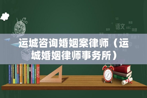 運(yùn)城咨詢婚姻案律師（運(yùn)城婚姻律師事務(wù)所）