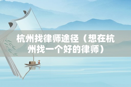 杭州找律師途徑（想在杭州找一個(gè)好的律師）