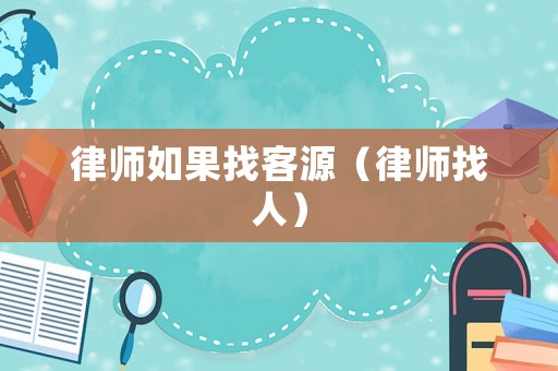 律師如果找客源（律師找人）