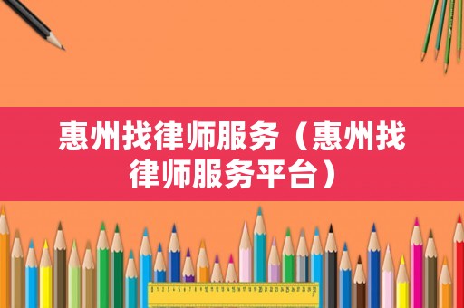 惠州找律師服務（惠州找律師服務平臺）