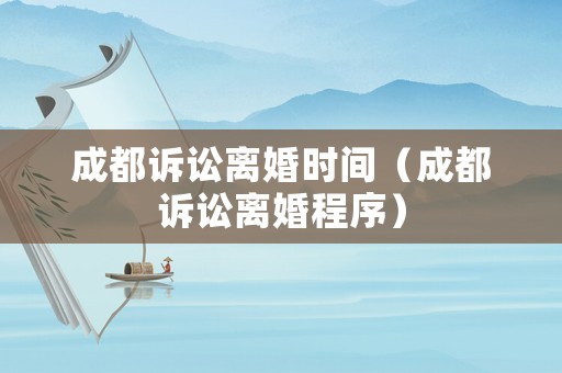 成都訴訟離婚時間（成都訴訟離婚程序）