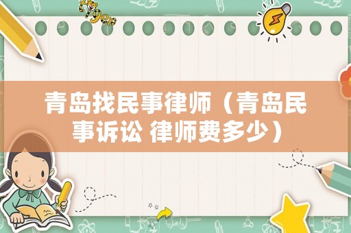 青島找民事律師（青島民事訴訟 律師費(fèi)多少）