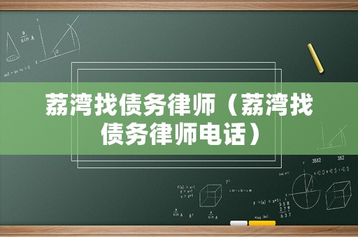荔灣找債務(wù)律師（荔灣找債務(wù)律師電話）