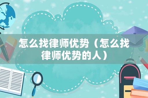 怎么找律師優(yōu)勢（怎么找律師優(yōu)勢的人）