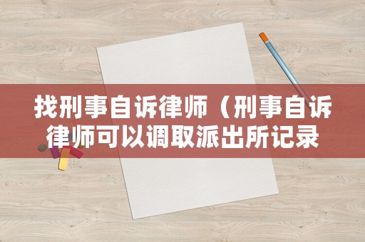 找刑事自訴律師（刑事自訴律師可以調(diào)取派出所記錄嗎）