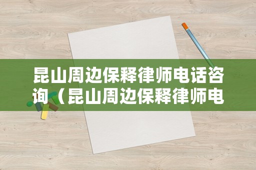 昆山周邊保釋律師電話咨詢(xún)（昆山周邊保釋律師電話咨詢(xún)號(hào)碼）