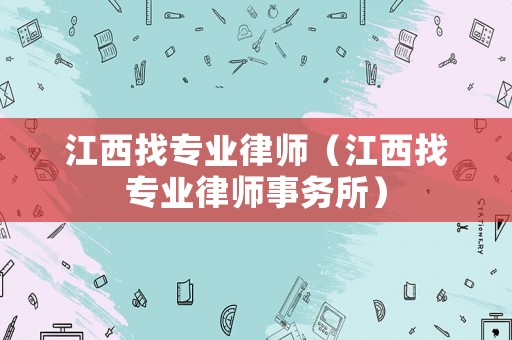 江西找專(zhuān)業(yè)律師（江西找專(zhuān)業(yè)律師事務(wù)所）