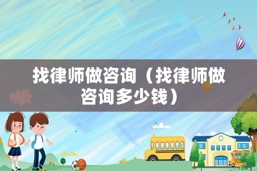 找律師做咨詢（找律師做咨詢多少錢）