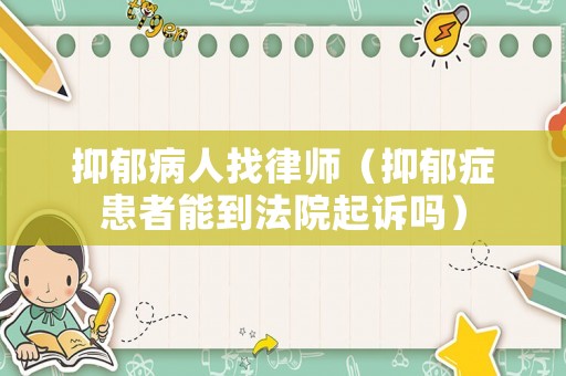抑郁病人找律師（抑郁癥患者能到法院起訴嗎）