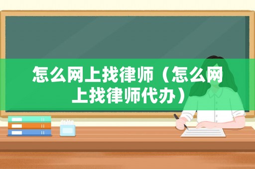 怎么網(wǎng)上找律師（怎么網(wǎng)上找律師代辦）
