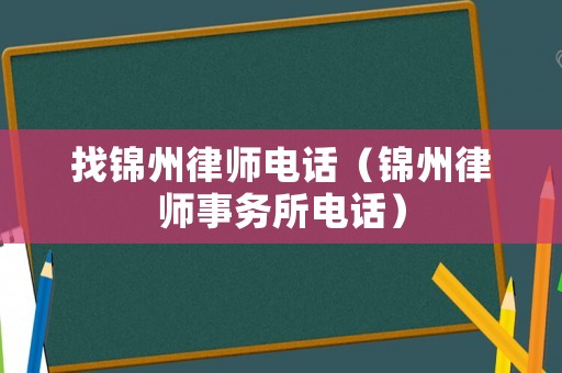 找錦州律師電話（錦州律師事務(wù)所電話）