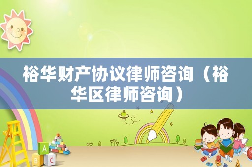 裕華財(cái)產(chǎn)協(xié)議律師咨詢（裕華區(qū)律師咨詢）