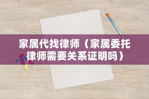 家屬代找律師（家屬委托律師需要關(guān)系證明嗎）