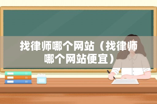 找律師哪個網(wǎng)站（找律師哪個網(wǎng)站便宜）