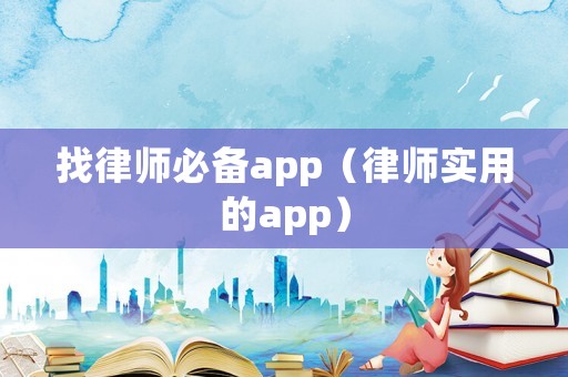找律師必備app（律師實(shí)用的app）