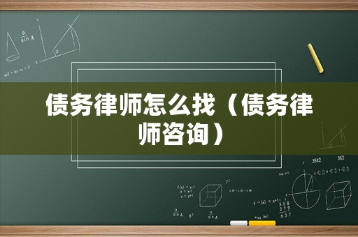 債務(wù)律師怎么找（債務(wù)律師咨詢）