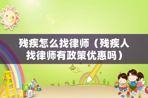 殘疾怎么找律師（殘疾人找律師有政策優(yōu)惠嗎）