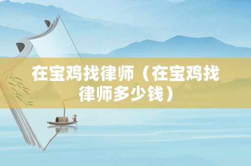 在寶雞找律師（在寶雞找律師多少錢）