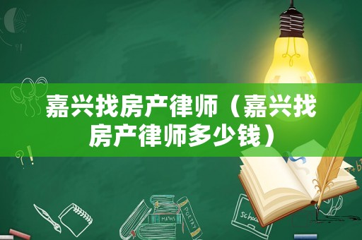 嘉興找房產(chǎn)律師（嘉興找房產(chǎn)律師多少錢）