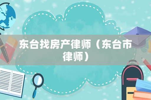 東臺找房產(chǎn)律師（東臺市律師）