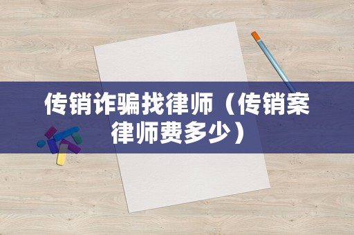 傳銷詐騙找律師（傳銷案律師費(fèi)多少）