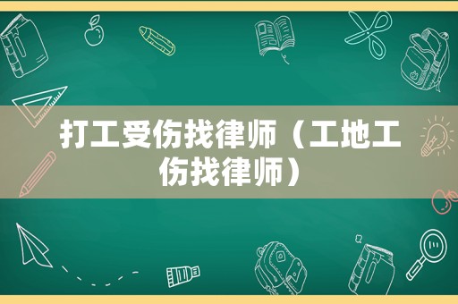 打工受傷找律師（工地工傷找律師）