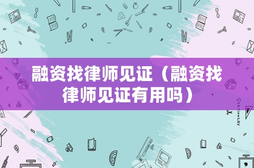 融資找律師見(jiàn)證（融資找律師見(jiàn)證有用嗎）