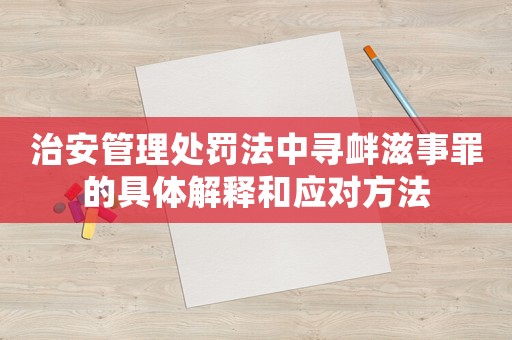 治安管理處罰法中尋釁滋事罪的具體解釋和應(yīng)對方法