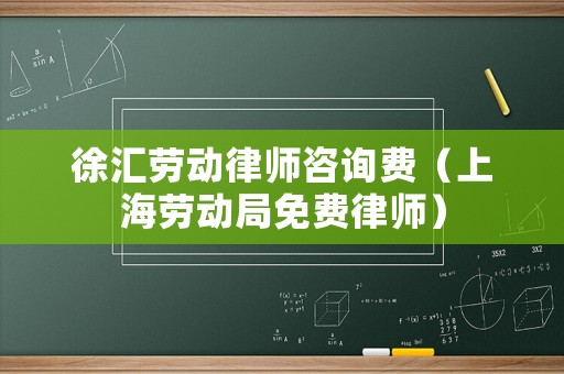 徐匯勞動(dòng)律師咨詢費(fèi)（上海勞動(dòng)局免費(fèi)律師）