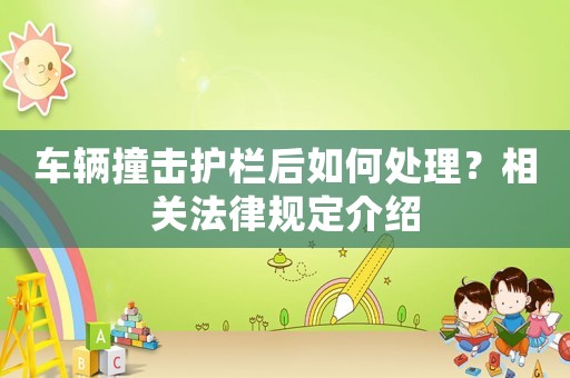 車輛撞擊護欄后如何處理？相關(guān)法律規(guī)定介紹