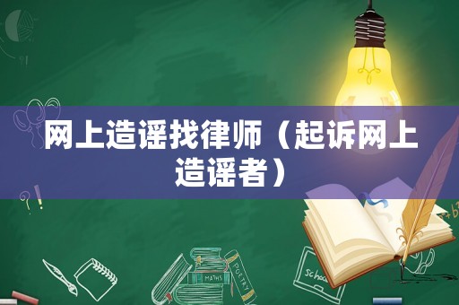 網(wǎng)上造謠找律師（起訴網(wǎng)上造謠者）