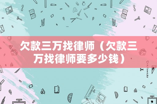 欠款三萬找律師（欠款三萬找律師要多少錢）