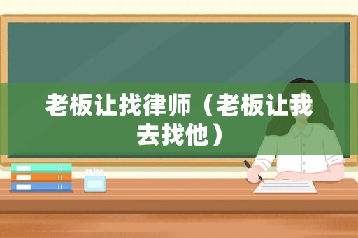老板讓找律師（老板讓我去找他）