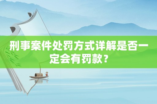 刑事案件處罰方式詳解是否一定會(huì)有罰款？