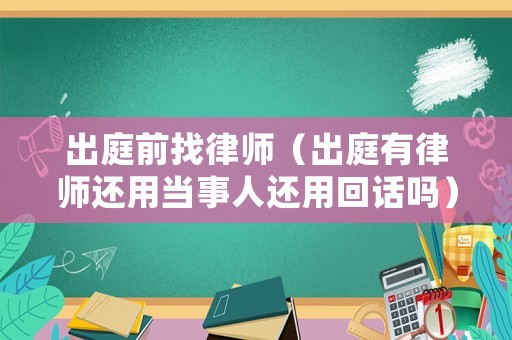 出庭前找律師（出庭有律師還用當事人還用回話嗎）
