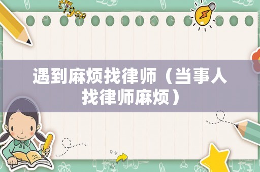遇到麻煩找律師（當事人找律師麻煩）