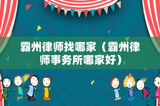 霸州律師找哪家（霸州律師事務(wù)所哪家好）