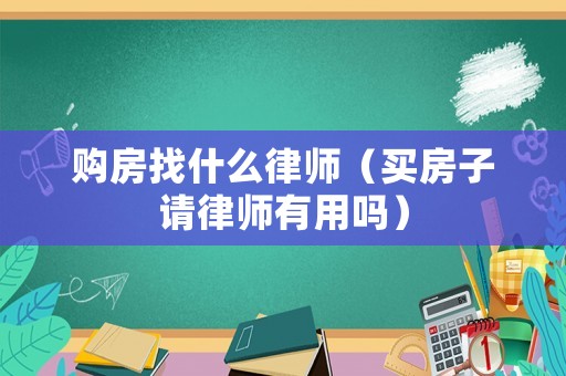 購(gòu)房找什么律師（買房子請(qǐng)律師有用嗎）