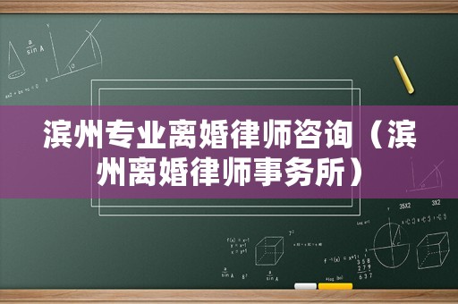 濱州專(zhuān)業(yè)離婚律師咨詢(xún)（濱州離婚律師事務(wù)所）
