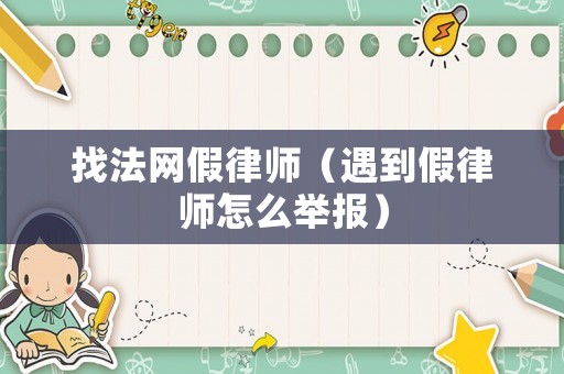找法網(wǎng)假律師（遇到假律師怎么舉報(bào)）