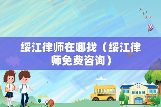 綏江律師在哪找（綏江律師免費(fèi)咨詢）