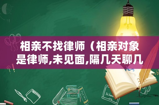 相親不找律師（相親對(duì)象是律師,未見(jiàn)面,隔幾天聊幾句）