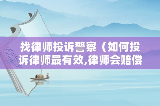 找律師投訴警察（如何投訴律師最有效,律師會賠償嗎?）