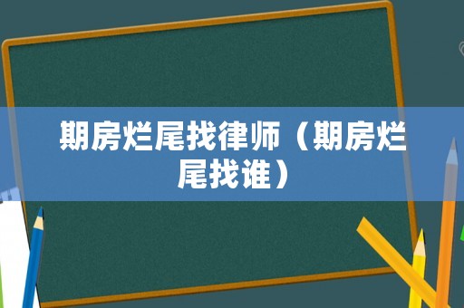 期房爛尾找律師（期房爛尾找誰）