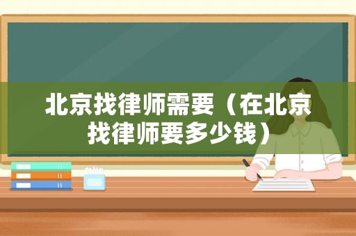 北京找律師需要（在北京找律師要多少錢）