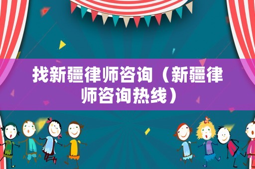 找新疆律師咨詢（新疆律師咨詢熱線）
