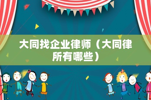 大同找企業(yè)律師（大同律所有哪些）